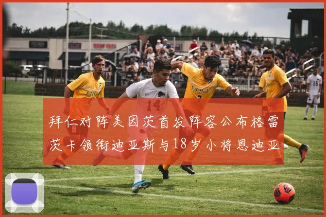 拜仁对阵美因茨首发阵容公布格雷茨卡领衔迪亚斯与18岁小将恩迪亚耶出战