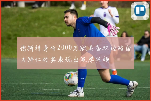德斯特身价2000万欧具备双边路能力拜仁对其表现出浓厚兴趣