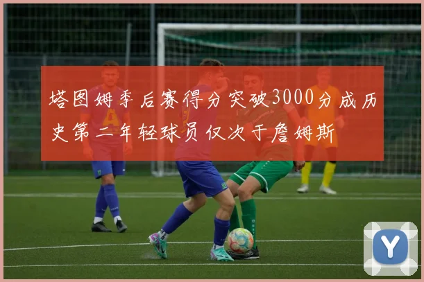 塔图姆季后赛得分突破3000分成历史第二年轻球员仅次于詹姆斯