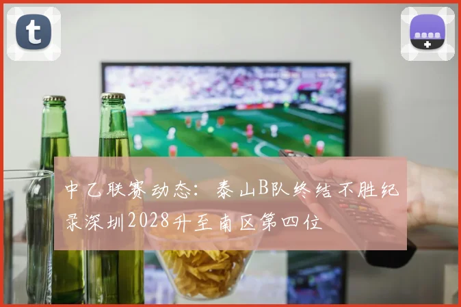 中乙联赛动态：泰山B队终结不胜纪录深圳2028升至南区第四位
