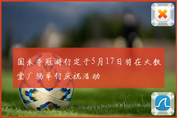 国米夺冠游行定于5月17日将在大教堂广场举行庆祝活动