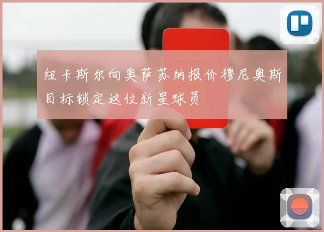 纽卡斯尔向奥萨苏纳报价穆尼奥斯目标锁定这位新星球员