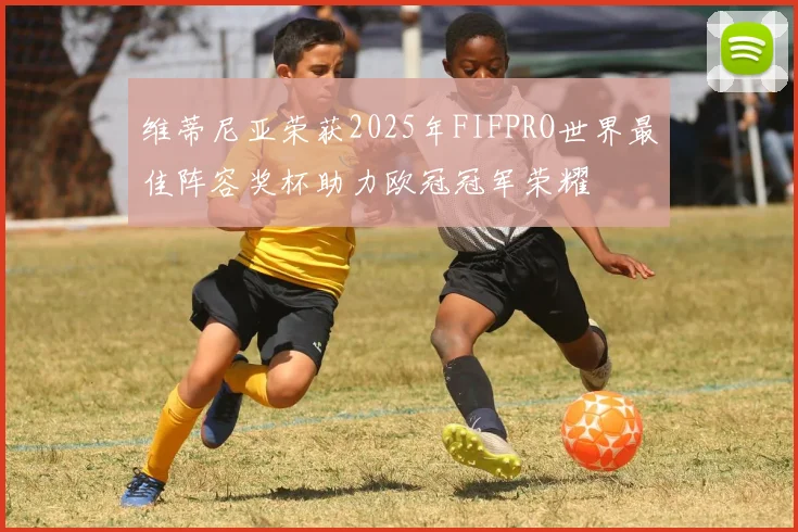 维蒂尼亚荣获2025年FIFPRO世界最佳阵容奖杯助力欧冠冠军荣耀